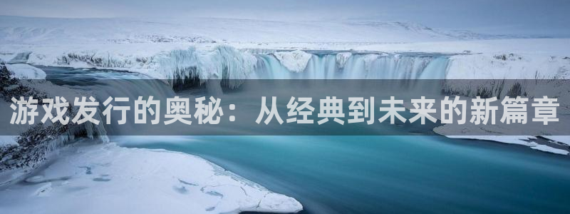 pp电子官网登录注册账号密码：游戏发行的奥秘：从经典到未来的新篇章