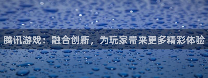 pp电子子公司怎么样知乎：腾讯游戏：融合创新，为玩家带来更多精彩体验