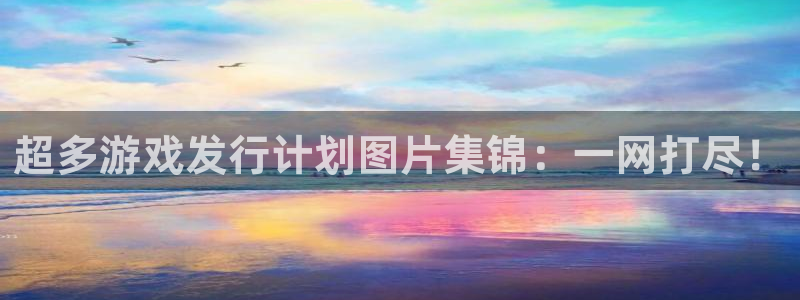 pp电子环境：超多游戏发行计划图片集锦：一网打尽！